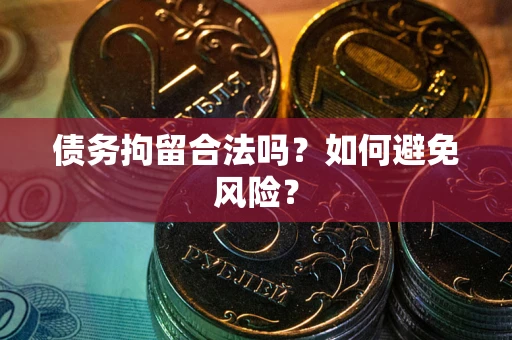 北京债务拘留合法吗？如何避免风险？