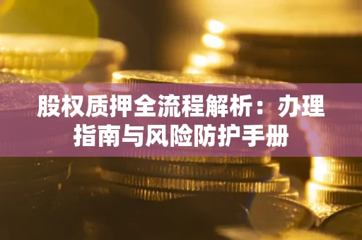 北京股权质押全流程解析：办理指南与风险防护手册