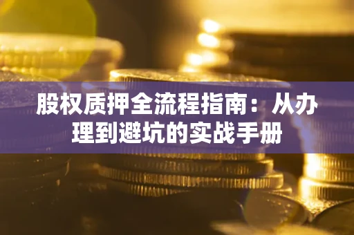 北京股权质押全流程指南：从办理到避坑的实战手册