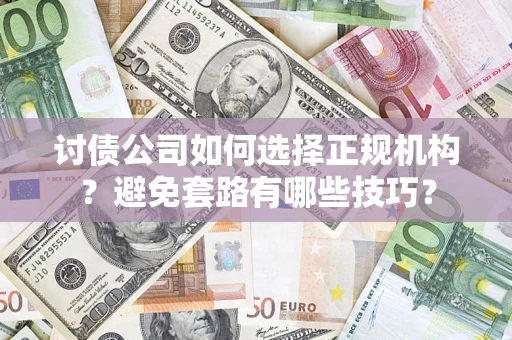 北京讨债公司如何选择正规机构？避免套路有哪些技巧？