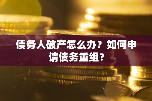 北京债务人破产怎么办？如何申请债务重组？