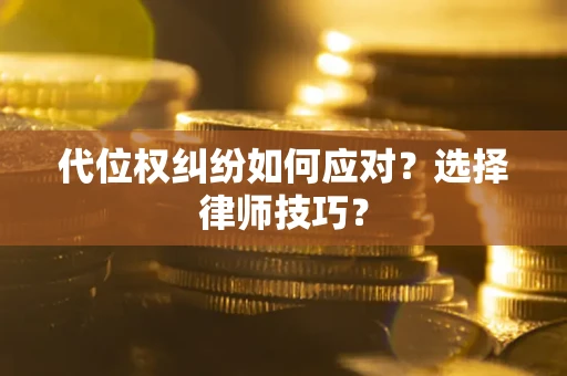 北京代位权纠纷如何应对？选择律师技巧？