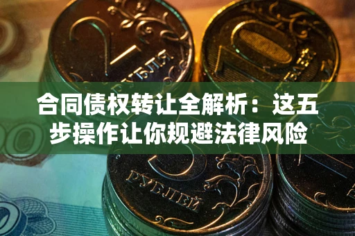 北京合同债权转让全解析：这五步操作让你规避法律风险