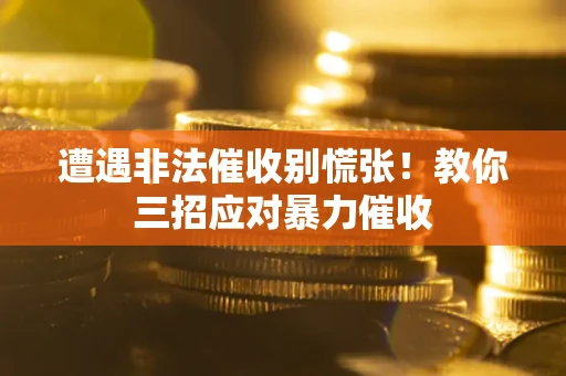 北京遭遇非法催收别慌张！教你三招应对暴力催收