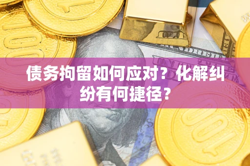 北京债务拘留如何应对？化解纠纷有何捷径？