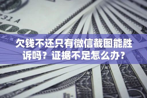 北京欠钱不还只有微信截图能胜诉吗？证据不足怎么办？