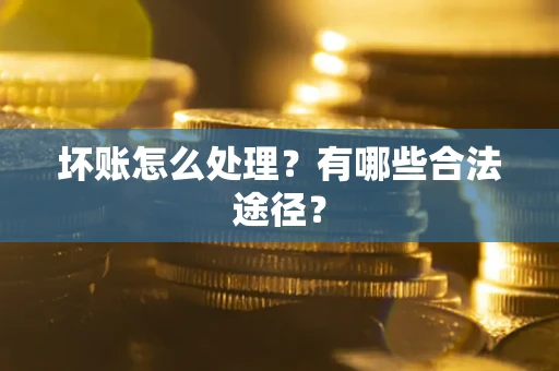 北京坏账怎么处理？有哪些合法途径？