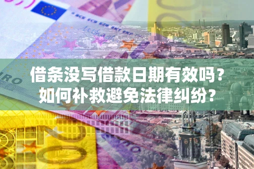 北京借条没写借款日期有效吗？如何补救避免法律纠纷？