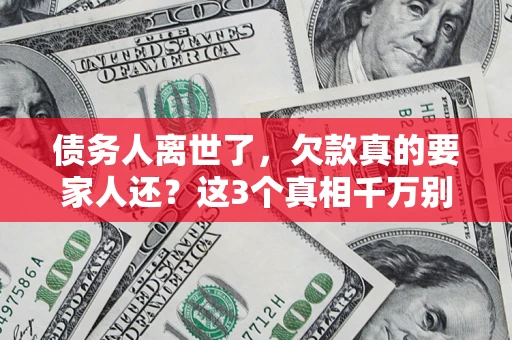 北京债务人离世了，欠款真的要家人还？这3个真相千万别弄错