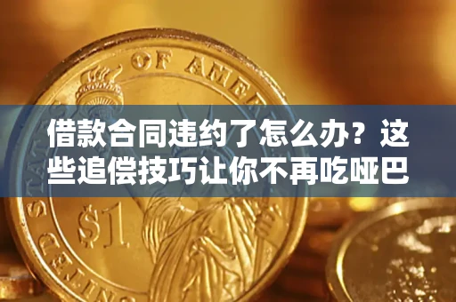 北京借款合同违约了怎么办？这些追偿技巧让你不再吃哑巴亏