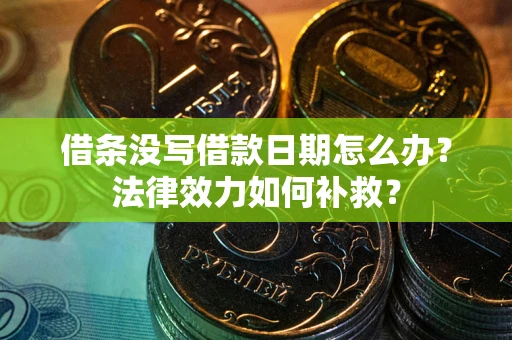 北京借条没写借款日期怎么办?法律效力如何补救? 北京借条没写借款日期怎么办?法律效力如何补救?