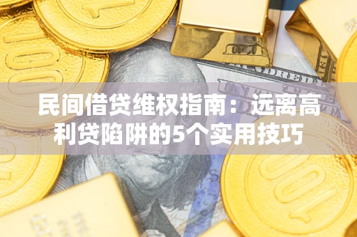 北京民间借贷维权指南：远离高利贷陷阱的5个实用技巧