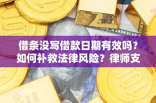 北京借条没写借款日期有效吗？如何补救法律风险？律师支招