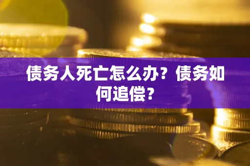 北京债务人死亡怎么办？债务如何追偿？