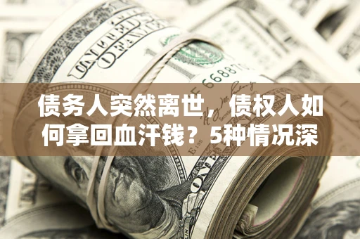 北京债务人突然离世，债权人如何拿回血汗钱？5种情况深度解析