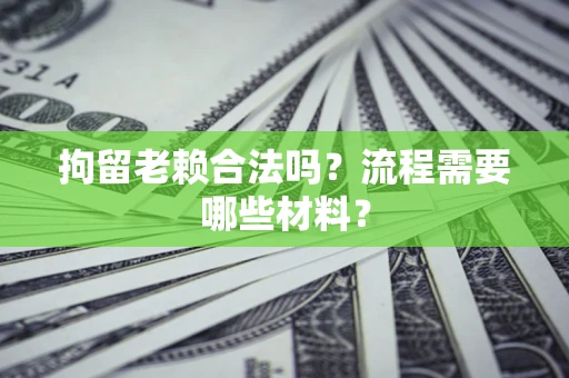 北京拘留老赖合法吗？流程需要哪些材料？