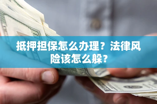 北京抵押担保怎么办理？法律风险该怎么躲？
