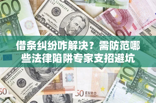 北京借条纠纷咋解决？需防范哪些法律陷阱专家支招避坑