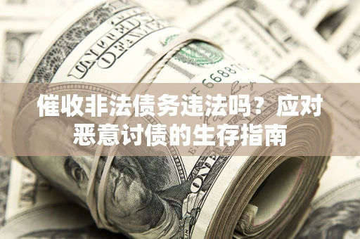 北京催收非法债务违法吗？应对恶意讨债的生存指南