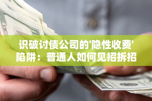 北京识破讨债公司的'隐性收费'陷阱：普通人如何见招拆招？