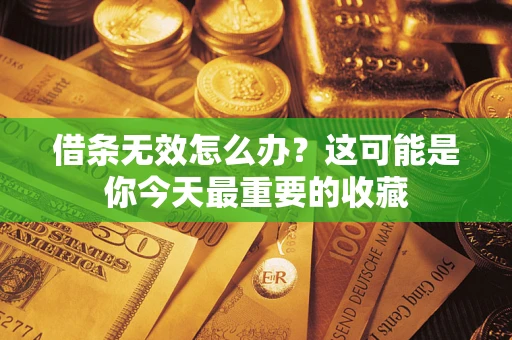 北京借条无效怎么办？这可能是你今天最重要的收藏