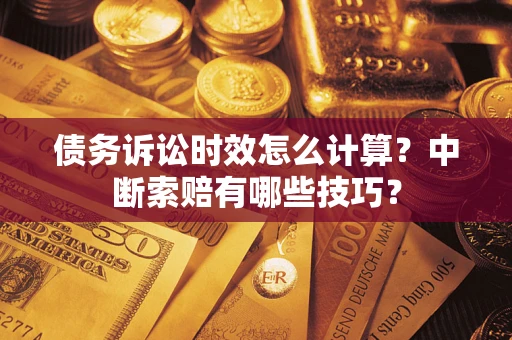 北京债务诉讼时效怎么计算？中断索赔有哪些技巧？