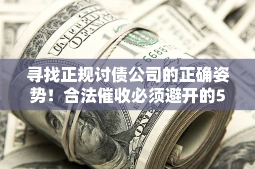 北京寻找正规讨债公司的正确姿势！合法催收必须避开的5大雷区
