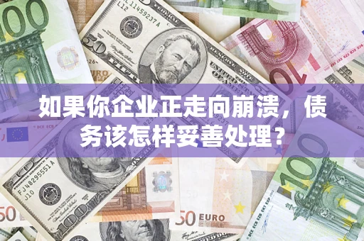 北京如果你企业正走向崩溃，债务该怎样妥善处理？