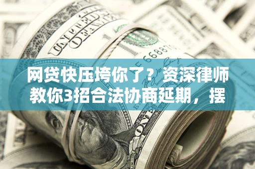 北京网贷快压垮你了？资深律师教你3招合法协商延期，摆脱暴力催收！