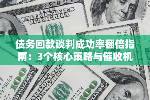 北京债务回款谈判成功率翻倍指南：3个核心策略与催收机构避坑法则