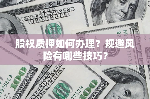 北京股权质押如何办理？规避风险有哪些技巧？