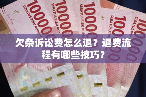 北京欠条诉讼费怎么退？退费流程有哪些技巧？