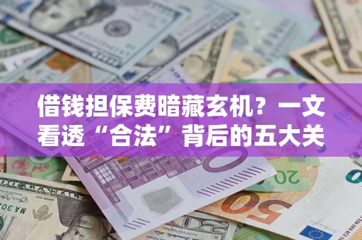北京借钱担保费暗藏玄机？一文看透“合法”背后的五大关键陷阱