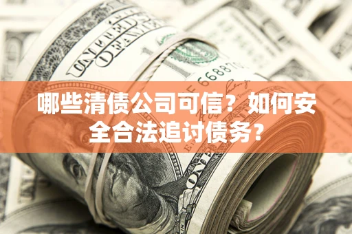 北京哪些清债公司可信？如何安全合法追讨债务？