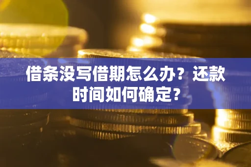 北京借条没写借期怎么办？还款时间如何确定？
