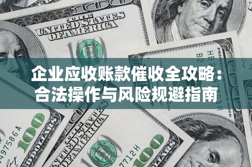北京企业应收账款催收全攻略：合法操作与风险规避指南