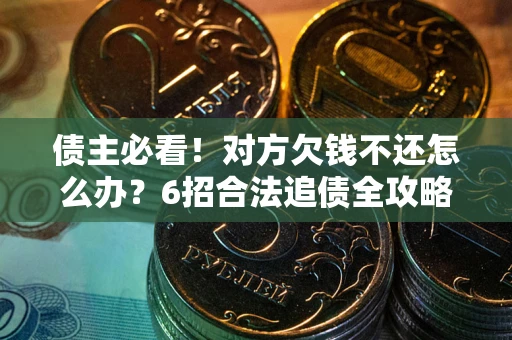 北京债主必看！对方欠钱不还怎么办？6招合法追债全攻略
