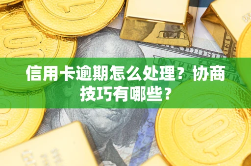 北京信用卡逾期怎么处理？协商技巧有哪些？