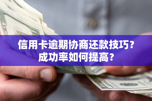 北京信用卡逾期协商还款技巧？成功率如何提高？