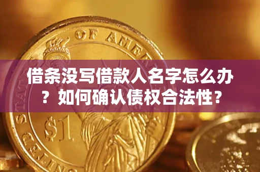 北京借条没写借款人名字怎么办？如何确认债权合法性？
