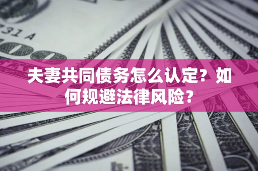 北京夫妻共同债务怎么认定？如何规避法律风险？
