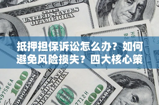 北京抵押担保诉讼怎么办？如何避免风险损失？四大核心策略全解读