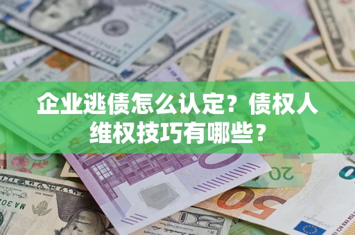 北京企业逃债怎么认定？债权人维权技巧有哪些？