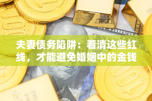 北京夫妻债务陷阱：看清这些红线，才能避免婚姻中的金钱危机