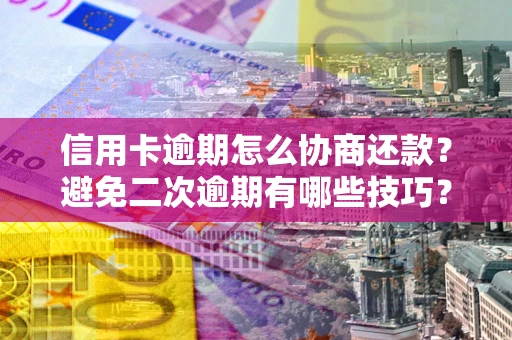 北京信用卡逾期怎么协商还款？避免二次逾期有哪些技巧？