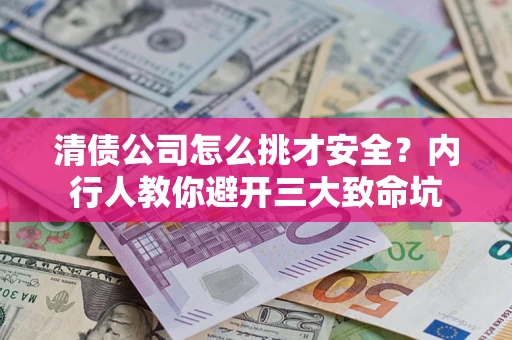 北京清债公司怎么挑才安全?内行人教你避开三大致命坑 北京清债公司怎么挑才安全?内行人教你避开三大致命坑