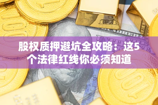 北京股权质押避坑全攻略：这5个法律红线你必须知道