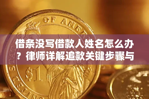 北京借条没写借款人姓名怎么办？律师详解追款关键步骤与证据链构建