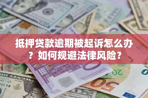 北京抵押贷款逾期被起诉怎么办？如何规避法律风险？