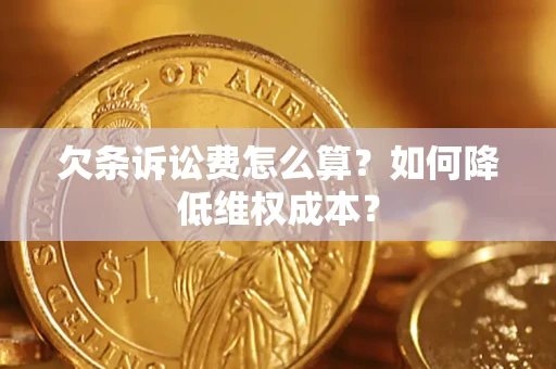 北京欠条诉讼费怎么算？如何降低维权成本？